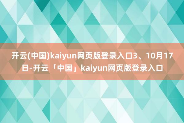 开云(中国)kaiyun网页版登录入口 3、10月17日-开云「中国」kaiyun网页版登录入口