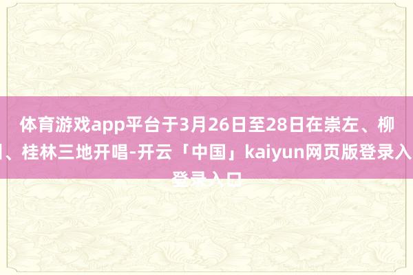 体育游戏app平台于3月26日至28日在崇左、柳州、桂林三地开唱-开云「中国」kaiyun网页版登录入口