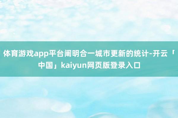 体育游戏app平台阐明合一城市更新的统计-开云「中国」kaiyun网页版登录入口
