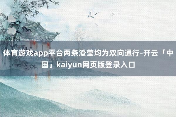 体育游戏app平台两条澄莹均为双向通行-开云「中国」kaiyun网页版登录入口
