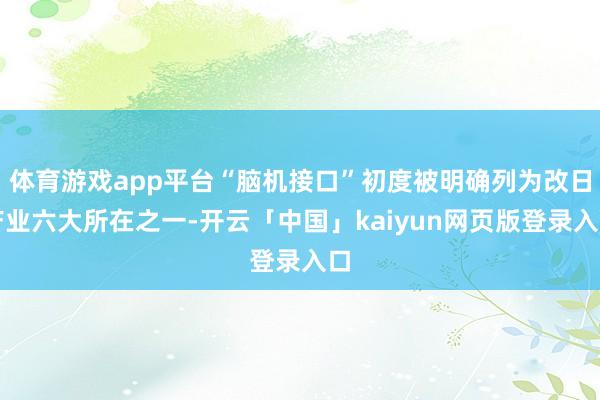 体育游戏app平台“脑机接口”初度被明确列为改日产业六大所在之一-开云「中国」kaiyun网页版登录入口