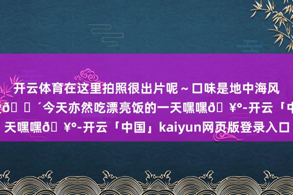 开云体育在这里拍照很出片呢～口味是地中海风姿闺蜜和我王人很心爱🍴今天亦然吃漂亮饭的一天嘿嘿🥰-开云「中国」kaiyun网页版登录入口