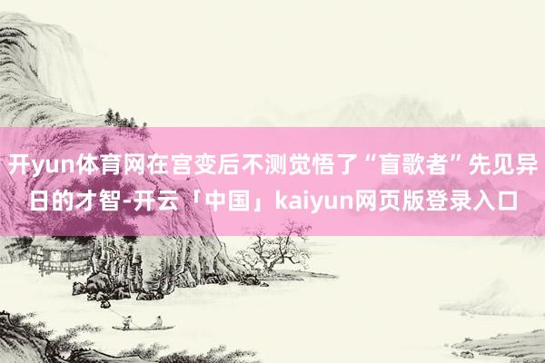 开yun体育网在宫变后不测觉悟了“盲歌者”先见异日的才智-开云「中国」kaiyun网页版登录入口