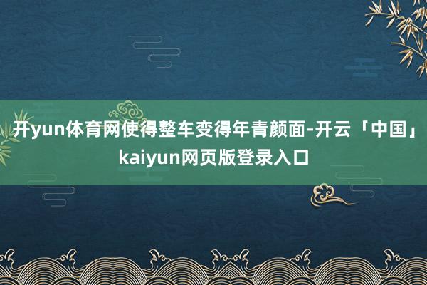 开yun体育网使得整车变得年青颜面-开云「中国」kaiyun网页版登录入口