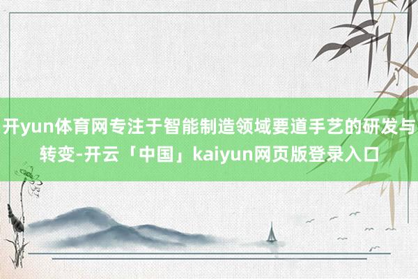 开yun体育网专注于智能制造领域要道手艺的研发与转变-开云「中国」kaiyun网页版登录入口