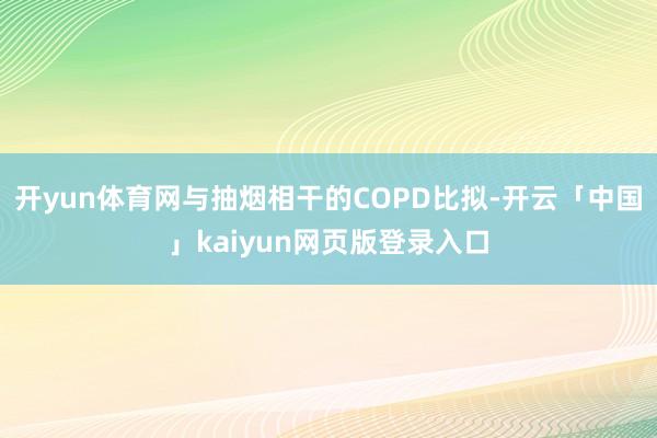 开yun体育网与抽烟相干的COPD比拟-开云「中国」kaiyun网页版登录入口