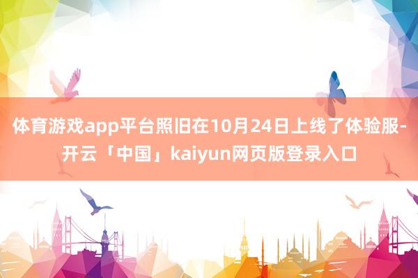 体育游戏app平台照旧在10月24日上线了体验服-开云「中国」kaiyun网页版登录入口