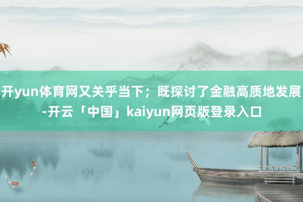 开yun体育网又关乎当下;既探讨了金融高质地发展-开云「中国」kaiyun网页版登录入口