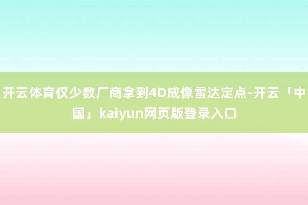 开云体育仅少数厂商拿到4D成像雷达定点-开云「中国」kaiyun网页版登录入口