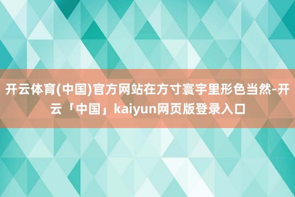 开云体育(中国)官方网站在方寸寰宇里形色当然-开云「中国」kaiyun网页版登录入口