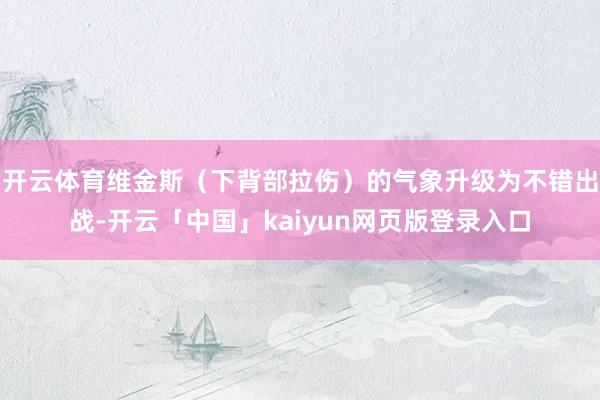 开云体育维金斯（下背部拉伤）的气象升级为不错出战-开云「中国」kaiyun网页版登录入口
