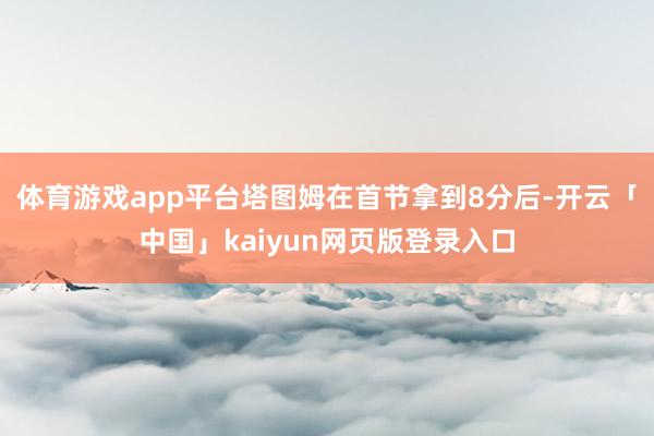 体育游戏app平台塔图姆在首节拿到8分后-开云「中国」kaiyun网页版登录入口
