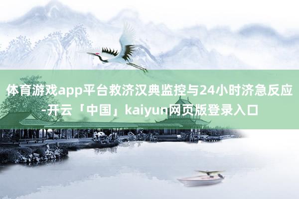 体育游戏app平台救济汉典监控与24小时济急反应-开云「中国」kaiyun网页版登录入口