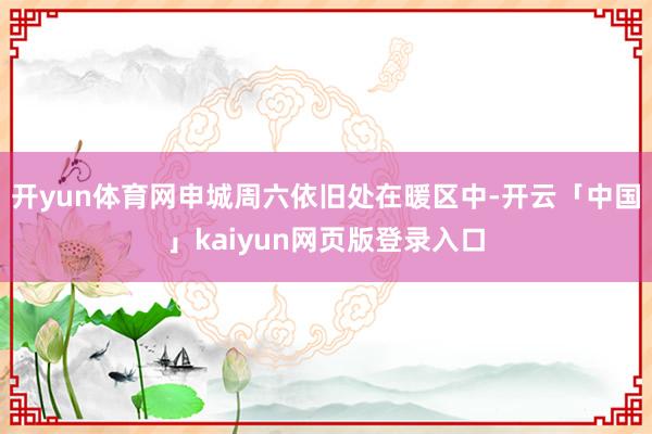 开yun体育网申城周六依旧处在暖区中-开云「中国」kaiyun网页版登录入口