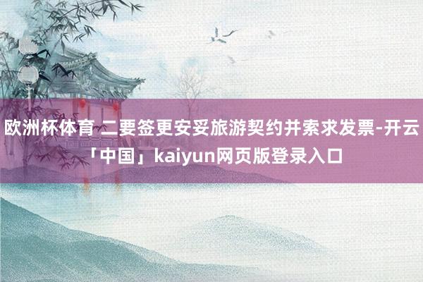欧洲杯体育 二要签更安妥旅游契约并索求发票-开云「中国」kaiyun网页版登录入口