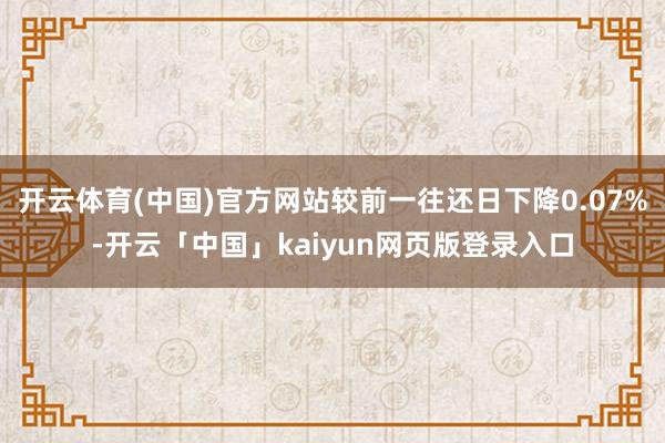 开云体育(中国)官方网站较前一往还日下降0.07%-开云「中国」kaiyun网页版登录入口