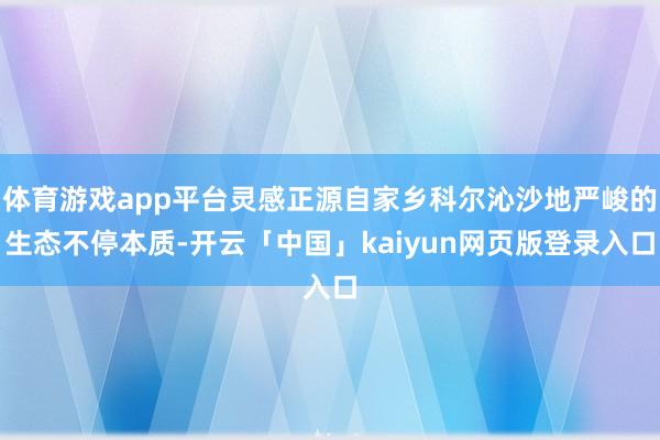 体育游戏app平台灵感正源自家乡科尔沁沙地严峻的生态不停本质-开云「中国」kaiyun网页版登录入口