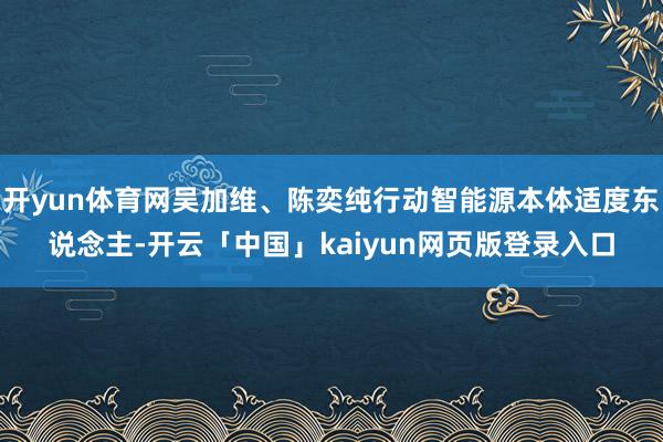 开yun体育网吴加维、陈奕纯行动智能源本体适度东说念主-开云「中国」kaiyun网页版登录入口