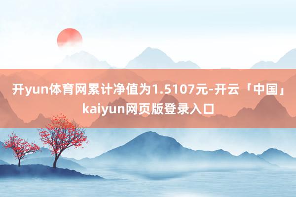 开yun体育网累计净值为1.5107元-开云「中国」kaiyun网页版登录入口