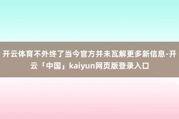 开云体育不外终了当今官方并未瓦解更多新信息-开云「中国」kaiyun网页版登录入口