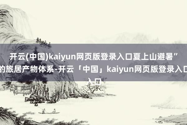 开云(中国)kaiyun网页版登录入口夏上山避暑”的旅居产物体系-开云「中国」kaiyun网页版登录入口