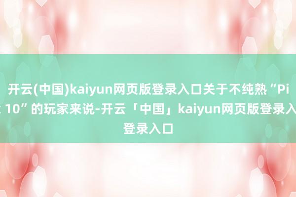 开云(中国)kaiyun网页版登录入口关于不纯熟“Pick 10”的玩家来说-开云「中国」kaiyun网页版登录入口