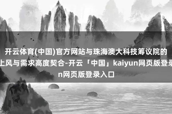 开云体育(中国)官方网站与珠海澳大科技筹议院的发展上风与需求高度契合-开云「中国」kaiyun网页版登录入口