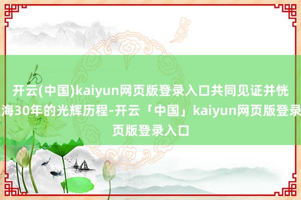 开云(中国)kaiyun网页版登录入口共同见证并恍悟江海30年的光辉历程-开云「中国」kaiyun网页版登录入口