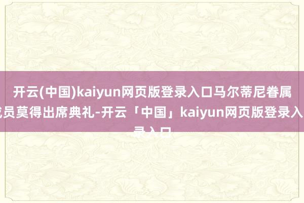 开云(中国)kaiyun网页版登录入口马尔蒂尼眷属成员莫得出席典礼-开云「中国」kaiyun网页版登录入口