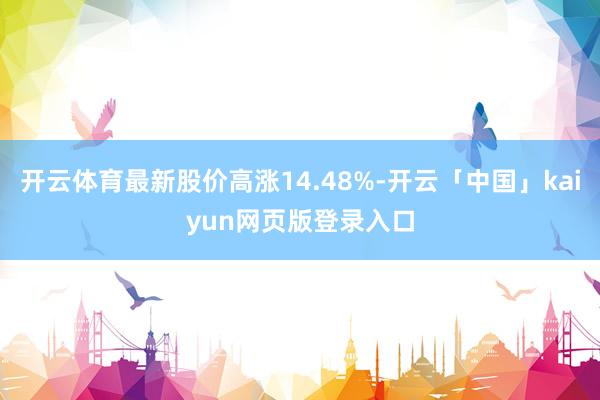 开云体育最新股价高涨14.48%-开云「中国」kaiyun网页版登录入口