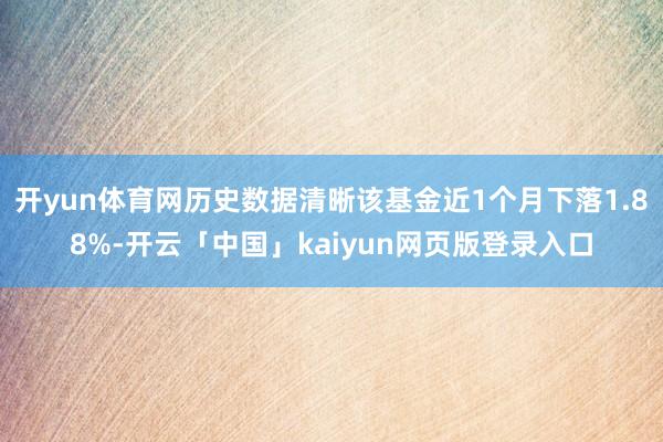 开yun体育网历史数据清晰该基金近1个月下落1.88%-开云「中国」kaiyun网页版登录入口