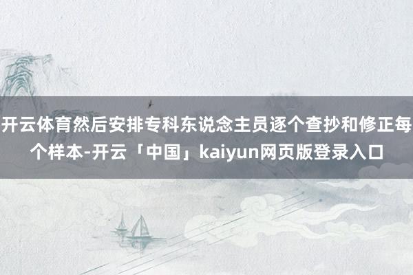 开云体育然后安排专科东说念主员逐个查抄和修正每个样本-开云「中国」kaiyun网页版登录入口