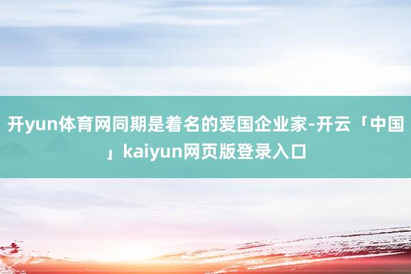 开yun体育网同期是着名的爱国企业家-开云「中国」kaiyun网页版登录入口
