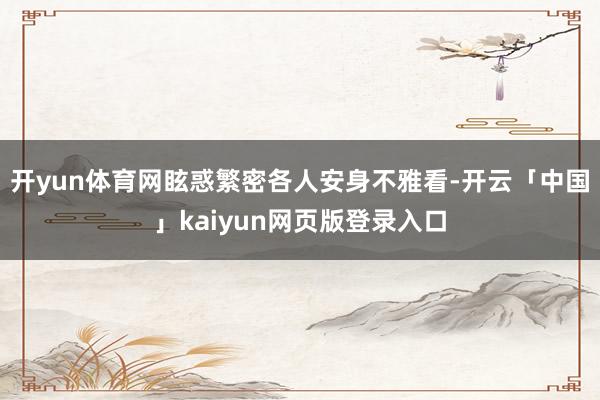 开yun体育网眩惑繁密各人安身不雅看-开云「中国」kaiyun网页版登录入口