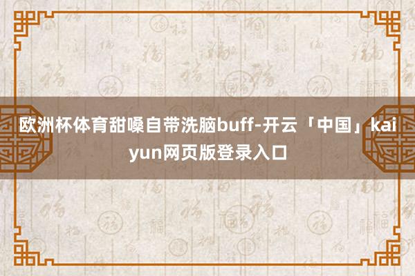 欧洲杯体育甜嗓自带洗脑buff-开云「中国」kaiyun网页版登录入口