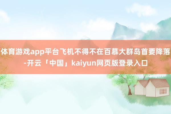 体育游戏app平台飞机不得不在百慕大群岛首要降落-开云「中国」kaiyun网页版登录入口