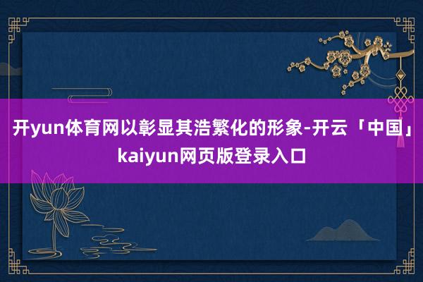 开yun体育网以彰显其浩繁化的形象-开云「中国」kaiyun网页版登录入口