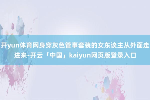 开yun体育网身穿灰色管事套装的女东谈主从外面走进来-开云「中国」kaiyun网页版登录入口