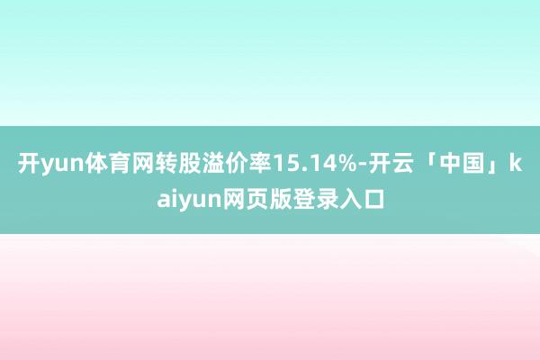 开yun体育网转股溢价率15.14%-开云「中国」kaiyun网页版登录入口