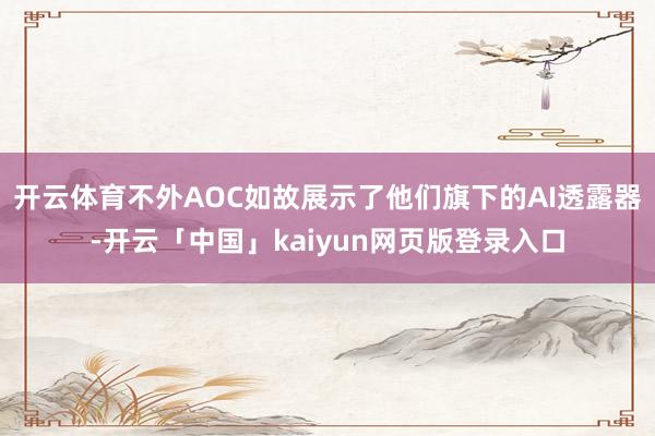 开云体育不外AOC如故展示了他们旗下的AI透露器-开云「中国」kaiyun网页版登录入口