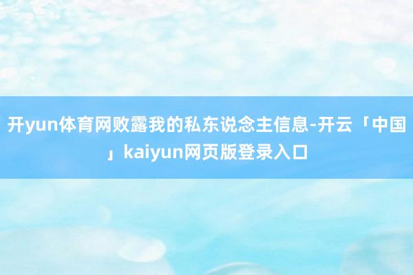 开yun体育网败露我的私东说念主信息-开云「中国」kaiyun网页版登录入口