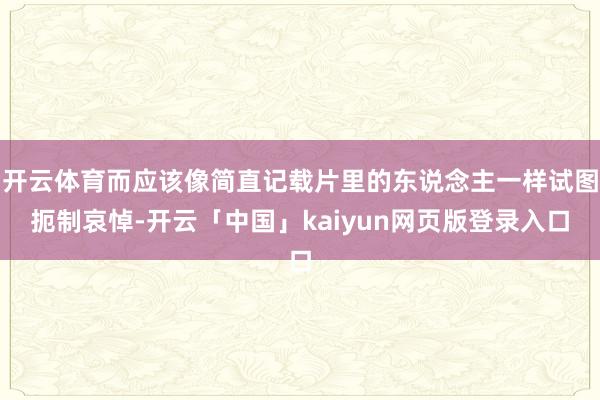 开云体育而应该像简直记载片里的东说念主一样试图扼制哀悼-开云「中国」kaiyun网页版登录入口