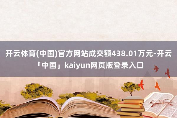 开云体育(中国)官方网站成交额438.01万元-开云「中国」kaiyun网页版登录入口