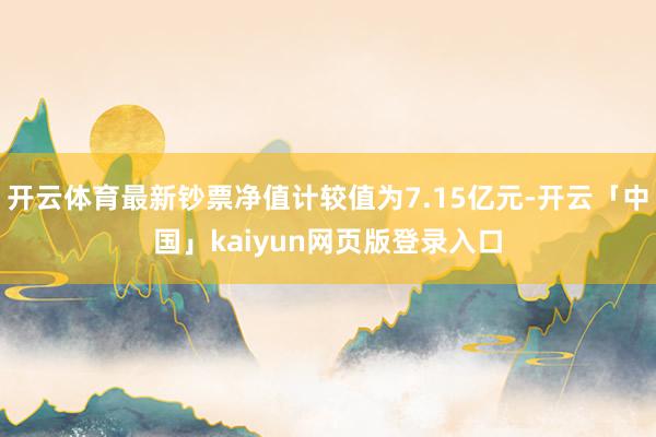 开云体育最新钞票净值计较值为7.15亿元-开云「中国」kaiyun网页版登录入口