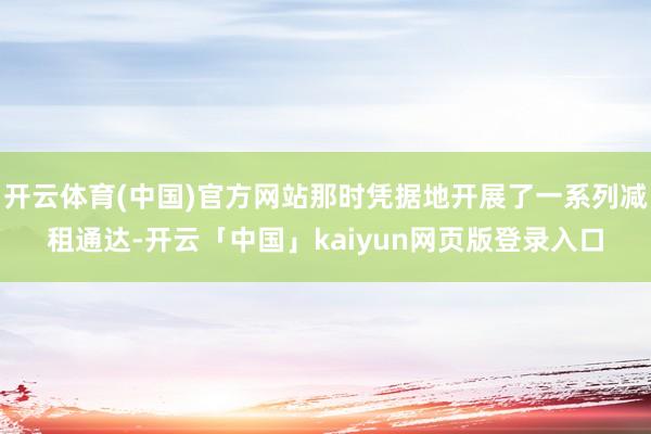 开云体育(中国)官方网站那时凭据地开展了一系列减租通达-开云「中国」kaiyun网页版登录入口