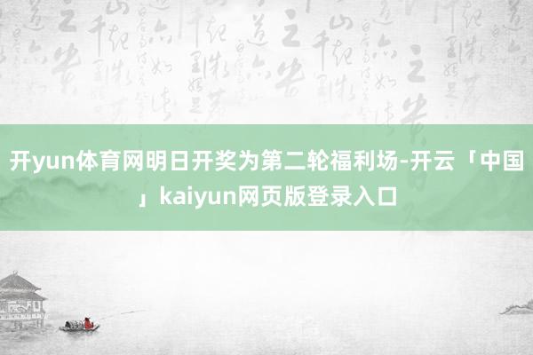 开yun体育网明日开奖为第二轮福利场-开云「中国」kaiyun网页版登录入口