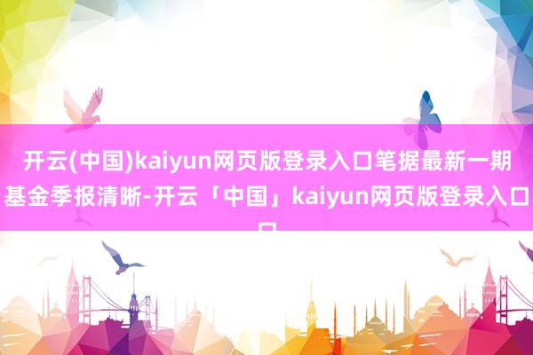 开云(中国)kaiyun网页版登录入口笔据最新一期基金季报清晰-开云「中国」kaiyun网页版登录入口