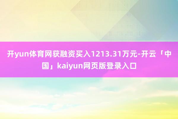 开yun体育网获融资买入1213.31万元-开云「中国」kaiyun网页版登录入口