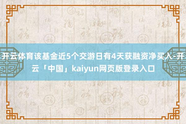 开云体育该基金近5个交游日有4天获融资净买入-开云「中国」kaiyun网页版登录入口