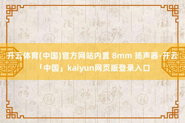 开云体育(中国)官方网站内置 8mm 扬声器-开云「中国」kaiyun网页版登录入口